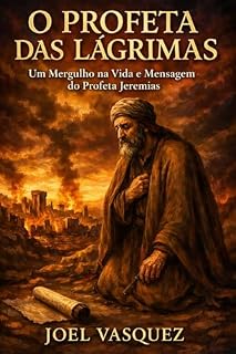 Livro O Profeta das Lágrimas: Um Mergulho na Vida e Mensagem do Profeta Jeremias (Profetas Maiores – Chamado ao Coração e História)