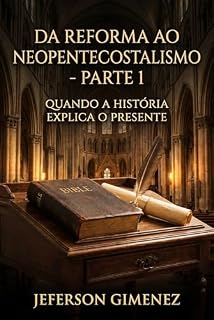 Livro Da Reforma ao Neopentecostalismo - Parte 1: Quando a História Explica o Presente