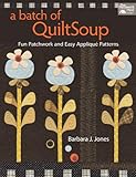 A Batch of QuiltSoup: Fun Patchwork and Easy Appliqué Patterns by Barbara J. Jones