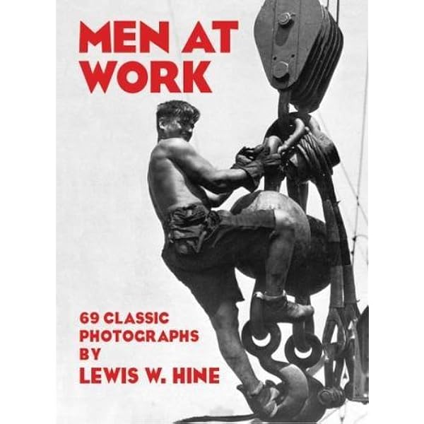 Men at Work: Photographic Studies of Modern Men and Machines: Hine