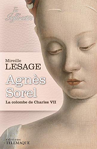 Agnès Sorel la colombe de Charles VII (ROMAN HISTORIQUE) (French Edition) by Mireille Lesage