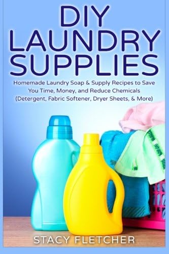 DIY Laundry Supplies: Homemade Laundry Soap & Supply Recipes to Save You Time, Money, and Reduce Chemicals (Detergent, Fabric Softener, Dryer Sheets, & More)