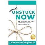 Get Unstuck Now: How Smart People Gain Clarity and Solve a Problem Fast, And How You Can Too