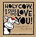 Holy Cow, I Sure Do Love You!: A Little Book That's Oddly Moo-ving