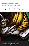 The Devil's Whore: Reason and Philosophy in the Lutheran Tradition (Studies in Lutheran History and by