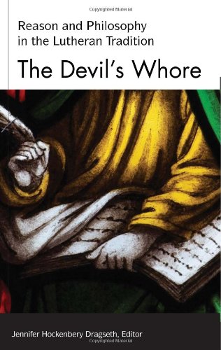 The Devil's Whore: Reason and Philosophy in the Lutheran Tradition (Studies in Lutheran History and by