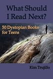 What Should I Read Next?: 50 Dystopian Books for Teens by Kim Trujillo