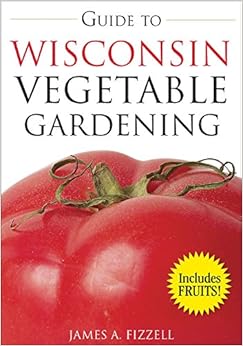 Guide to Wisconsin Vegetable Gardening (Vegetable Gardening Guides) Guide to Wisconsin Vegetable Gardening (Vegetable Gardening Guides)