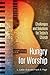 Hungry for Worship: Challenges and Solutions for Today's Church