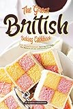 The Great British Baking Cookbook: 30 Traditional Baking Recipes for Bakers of All Abilities