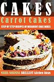 Cakes: Carrot Cakes - Step by Step Recipes of Decadent Cake Mixes (Cookbook: Bake the Cake) by 