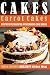 Cakes: Carrot Cakes - Step by Step Recipes of Decadent Cake Mixes (Cookbook: Bake the Cake) by 