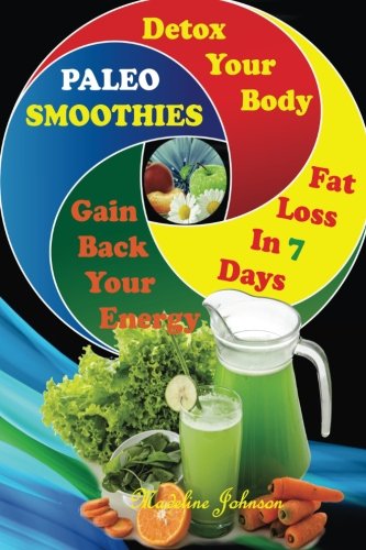 Paleo SMOOTHIES: Delicuous Paleo Smoothies Recipes, Detox Your Body, Gain Back Your Energy and Lose by Madeline Johnson