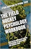 The Field Hockey Psychology Workbook: How to Use Advanced Sports Psychology to Succeed on the Hockey Field