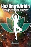 Healing Within: Beginner Guide To Reiki Healing, Crystals Healing, Mindful Meditation, 3rd Eye Chakr by