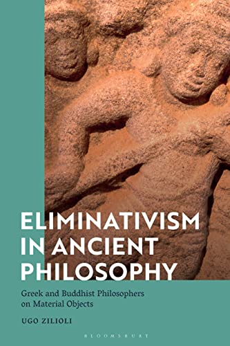 Eliminativism in Ancient Philosophy: Greek and Buddhist Philosophers on Material Objects