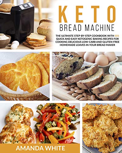 Keto Bread Machine: The Ultimate Step-by-Step Cookbook with 101 Quick and Easy Ketogenic Baking Recipes for Cooking Delicious Low-Carb and Gluten-Free Homemade Loaves in Your Bread Maker by [White, Amanda]