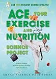 Ace Your Exercise and Nutrition Science Project: Great Science Fair Ideas (Ace Your Biology Science by 