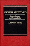 Ancient Affections : Ethnic Groups and Foreign Policy, Halley, Laurence, 0275901165