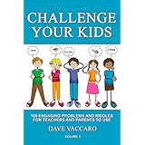 CHALLENGE YOUR KIDS: 100 ENGAGING PROBLEMS AND RIDDLES FOR TEACHERS AND PARENTS TO USE