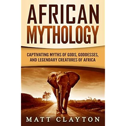 African Mythology: Captivating Myths of Gods, Goddesses, and Legendary Creatures of Africa African Mythology: Captivating Myths of Gods, Goddesses, and Legendary Creatures of Africa
