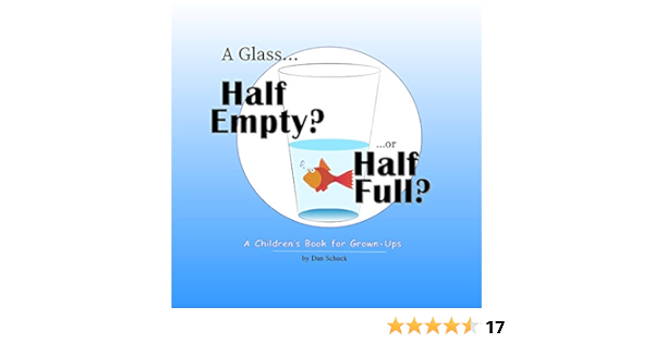 A Glass Half Empty Or Half Full A Children S Book For Grown Ups Kindle Edition By Schuck Dan Religion Spirituality Kindle Ebooks Amazon Com