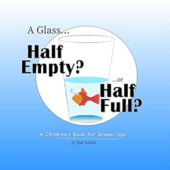 A Glass Half Empty Or Half Full A Children S Book For Grown Ups Kindle Edition By Schuck Dan Religion Spirituality Kindle Ebooks Amazon Com