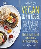 Vegan in the House: Flexible Plant-Based Meals to Please Everyone Vegan in the House: Flexible Plant-Based Meals to Please Everyone