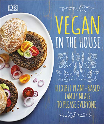 Vegan in the House: Flexible Plant-Based Meals to Please Everyone Vegan in the House: Flexible Plant-Based Meals to Please Everyone