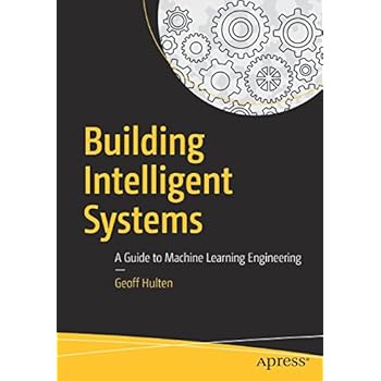 Building Intelligent Systems: A Guide to Machine Learning Engineering Building Intelligent Systems: A Guide to Machine Learning Engineering