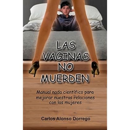 Las Vaginas no Muerden: Manual nada científico para mejorar nuestras relaciones con las mujeres Las Vaginas no Muerden: Manual nada científico para mejorar nuestras relaciones con las mujeres