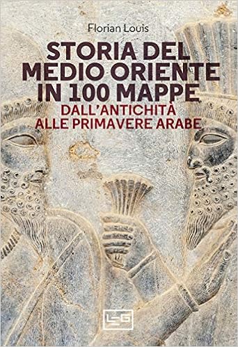 Storia del Medio Oriente in 100 mappe. Dall’antichità alle primavere arabe Storia del Medio Oriente in 100 mappe. Dall’antichità alle primavere arabe