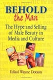Behold the Man : The Hype and Selling of Male Beauty in Media and Culture, Dotson, Edisol W., 0789006340