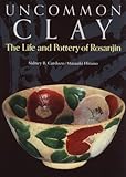 Uncommon Clay: The Life and Pottery of Rosanjin by 