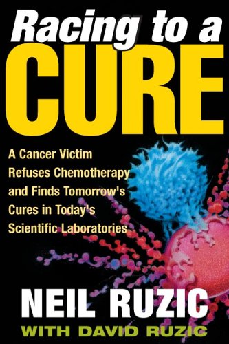 Download Racing to a Cure: A Cancer Victim Refuses Chemotherapy and Finds Tomorrow's Cures in Today's Scientific Laboratories
