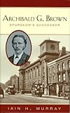 Archibald G. Brown: Spurgeon's Successor by 