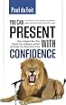 You Can Present With Confidence: How to Speak Like a Pro, Dazzle Your Audience, and Get the Results You Want Every Time