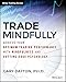 Trade Mindfully: Achieve Your Optimum Trading Performance with Mindfulness and Cutting-Edge Psychology (Wiley Trading)