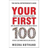 Your First 100: How to Get Your First 100 Repeat Customers (and Loyal, Raving Fans) Buying Your Digital Products Without Sleazy Marketing or Selling Your Soul