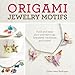 Origami Jewelry Motifs: Fold and Wear Your Own Earrings, Bracelets, Necklaces and More!