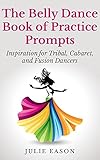 The Belly Dance Book of Practice Prompts: Inspiration for Tribal, Cabaret, and Fusion Dancers