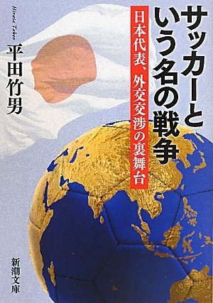 サッカーという名の戦争 日本代表 外交交渉の裏舞台 新潮文庫 竹男 平田 本 通販 Amazon