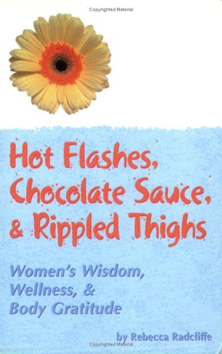 Hot Flashes, Chocolate Sauce, & Rippled Thighs: Women's Wisdom, Wellness, and Body Gratitude