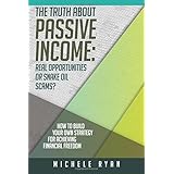 The Truth about Passive Income: Real Opportunities or Snake Oil Scams?: How to Build Your Own Strategy for Achieving Financial Freedom