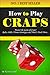 How to Play Craps: Master the Game of Craps! Rules, Odds, Winner Strategies and Much, Much More...