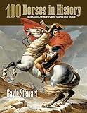 100 Horses in History: True Stories of Horses Who Shaped Our World by 