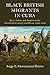 Black British Migrants in Cuba: Race, Labor, and Empire in the Twentieth-Century Caribbean, 1898-194 by Jorge L. Giovannetti-Torres