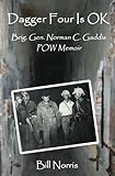 Dagger Four Is OK: Brig. Gen. Norman C. Gaddis POW Memoir by Bill Norris