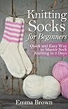 Knitting Socks: Quick and Easy Way to Master Sock Knitting in 3 Days (Sock Knitting Patterns Book 1) by Emma Brown, Sock Knitting
