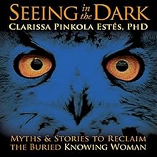 Seeing in the Dark: Myths and Stories to Reclaim the Buried, Knowing Woman